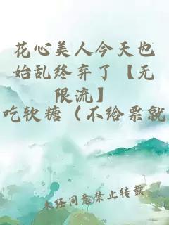 花心美人今天也始亂終棄了【無限流】