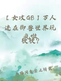 ［女攻GB］萬人迷在御獸世界玩瘋啦