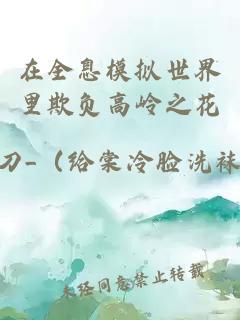 在全息模擬世界里欺負(fù)高嶺之花