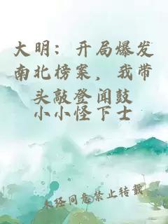 大明：開(kāi)局爆發(fā)南北榜案，我?guī)ь^敲登聞鼓