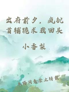 出府前夕，瘋批首輔跪求我回頭