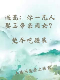 洪荒：你一凡人娶玉帝親閨女？