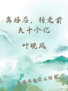 離婚后，轉(zhuǎn)走前夫十個(gè)億