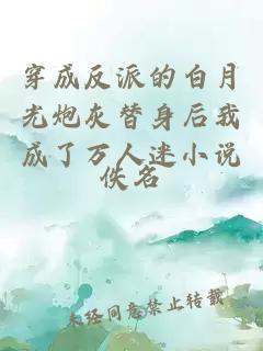 穿成反派的白月光炮灰替身后我成了萬人迷小說