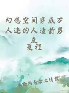 幻想空間穿成萬(wàn)人迷的人渣前男友