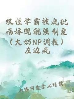 雙性學(xué)霸被瘋批病嬌覬覦強(qiáng)制愛（大奶N(yùn)P調(diào)教）