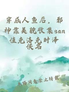 穿成人魚后，邪神靠美貌收集san值克洛克時澤