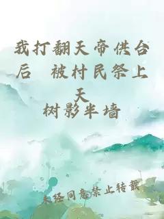 我打翻天帝供臺(tái)后 被村民祭上天