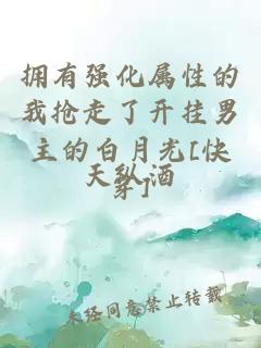 擁有強化屬性的我搶走了開掛男主的白月光[快穿]