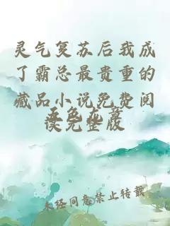 靈氣復(fù)蘇后我成了霸總最貴重的藏品小說免費(fèi)閱讀完整版