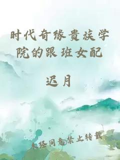 時(shí)代奇緣貴族學(xué)院的跟班女配