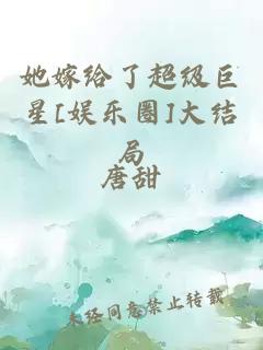 她嫁給了超級(jí)巨星[娛樂(lè)圈]大結(jié)局