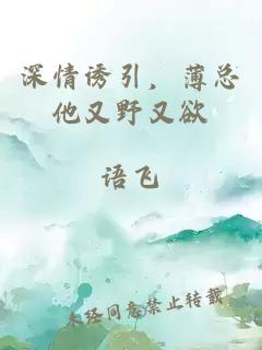 深情誘引，薄總他又野又欲