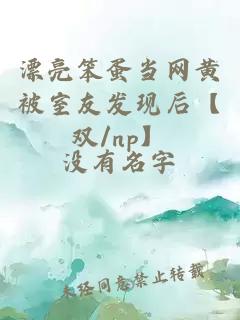 漂亮笨蛋當(dāng)網(wǎng)黃被室友發(fā)現(xiàn)后【雙/np】