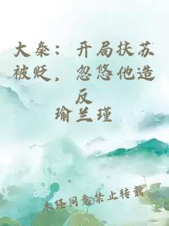 大秦：開局扶蘇被貶，忽悠他造反