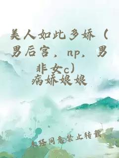 美人如此多嬌（男后宮，np，男非女c）