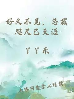 好久不見，總裁咫尺已天涯