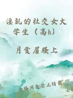 淫亂的社交女大學(xué)生（高h(yuǎn)）