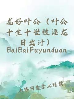 龍好葉公（葉公十生十世被淫龍日出汁）