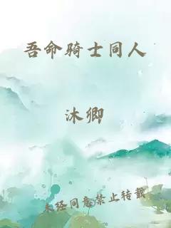 吾命騎士同人