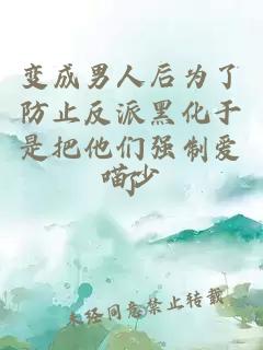 變成男人后為了防止反派黑化于是把他們強制愛了
