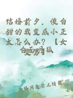 結婚前夕，傻白甜的我變成小正太怎么辦？【女變男】