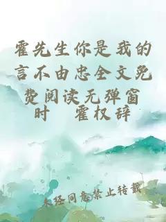 霍先生你是我的言不由忠全文免費(fèi)閱讀無彈窗