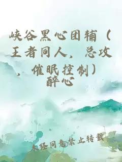 峽谷黑心團(tuán)輔（王者同人，總攻，催眠控制）