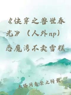 《快穿之獸世春光》（人外np）