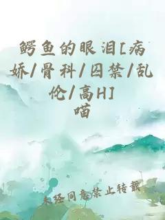 鱷魚的眼淚[病嬌/骨科/囚禁/亂倫/高H]