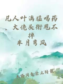 凡人葉漓猛喝藥，大佬頭銜甩不掉